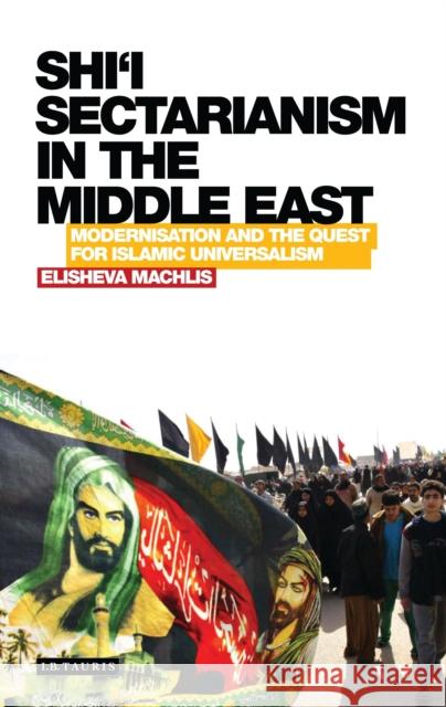 Shi'i Sectarianism in the Middle East: Modernisation and the Quest for Islamic Universalism Machlis, Elisheva 9781780767208 I. B. Tauris & Company - książka