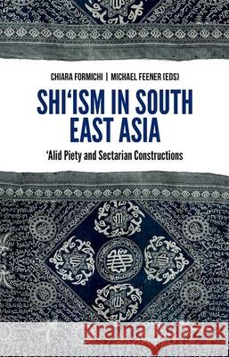 Shi'ism in South East Asia: Alid Piety and Sectarian Constructions Michael Feener Chiara Formichi 9780190264017 Oxford University Press, USA - książka