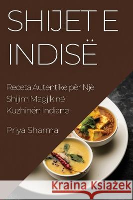 Shijet e Indise: Receta Autentike per Nje Shijim Magjik ne Kuzhinen Indiane Priya Sharma   9781835197530 Priya Sharma - książka