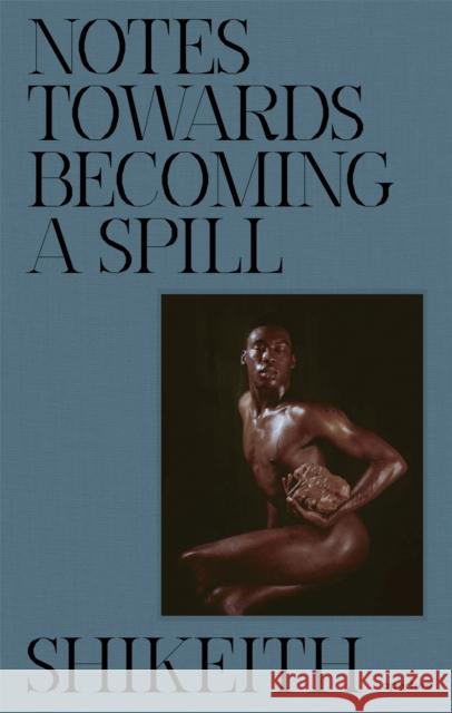 Shikeith: Notes towards Becoming a Spill  9781597115230 Aperture - książka