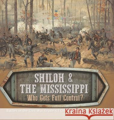 Shiloh & the Mississippi: Who Gets Full Control? Battles of the Civil War Grade 5 Children\'s American History Baby Professor 9781541986947 Baby Professor - książka