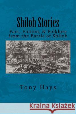 Shiloh Stories: Fact, Fiction, & Folklore from the Battle of Shiloh Tony Hays 9781502371706 Createspace - książka