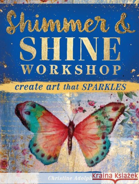 Shimmer and Shine Workshop: Create Art That Sparkles Christine Adolph 9781440344763 North Light Books - książka