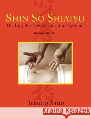 Shin So Shiatsu: Healing the Deeper Meridian Systems, Second Edition Saito, Tetsuro 9781897435748 Agio Publishing House - książka