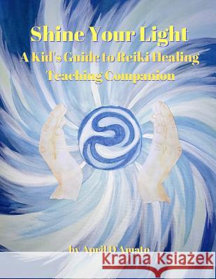 Shine Your Light: A Kid's Guide to Reiki Healing Teaching Companion April D'Amato 9780578213453 April d'Amato - książka