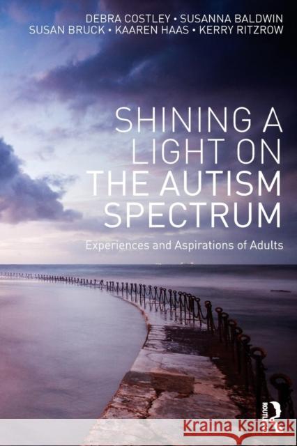 Shining a Light on the Autism Spectrum: Experiences and Aspirations of Adults Debra Costley Susanna Baldwin Susan Bruck 9781138957275 Routledge - książka