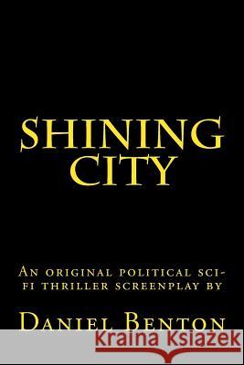 Shining City: An original political sci-fi thriller screenplay Benton, Daniel 9781502767653 Createspace - książka