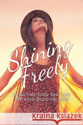 Shining Freely: Overcome Your Past and Set Your Purpose Free Josie Muterspaw 9781973625223 WestBow Press - książka