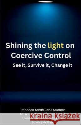 Shining the Light on Coercive Control See It. Survive It. Change It. Rebecca S. J. Stuttard Melissa Maher 9781764327602 Rebecca Sarah Jane Stuttard - książka