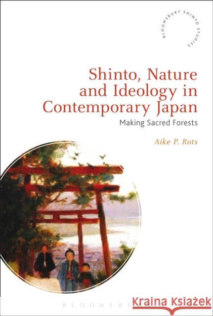 Shinto, Nature and Ideology in Contemporary Japan: Making Sacred Forests Aike P. Rots Fabio Rambelli 9781474289931 Bloomsbury Academic - książka