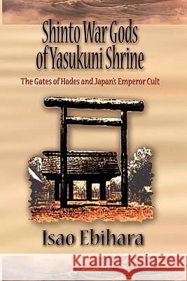 Shinto War Gods of Yasukuni Shrine: The Gates of Hades and Japan's Emperor Cult Ebihara, Isao 9781935434566 Global Educational Advance, Inc. - książka