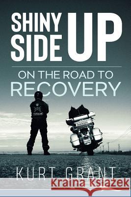 Shiny Side Up: On the Road to Recovery Kurt Grant 9781988932064 Lammi Publishing Inc. - książka