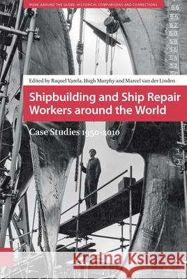 Shipbuilding and Ship Repair Workers Around the World: Case Studies 1950-2010 Raquel Varela Hugh Murphy Marcel va 9789462981157 Amsterdam University Press - książka