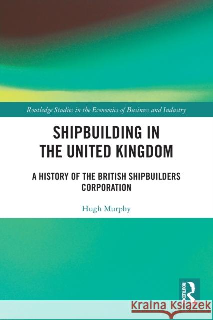 Shipbuilding in the United Kingdom: A History of the British Shipbuilders Corporation Murphy, Hugh 9780367687038 Taylor & Francis Ltd - książka