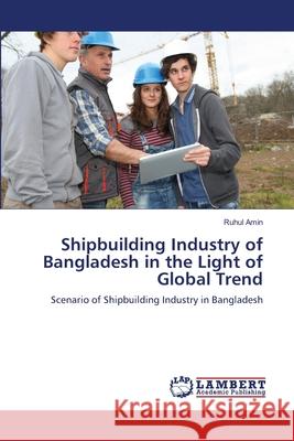 Shipbuilding Industry of Bangladesh in the Light of Global Trend MD Ruhul Amin 9783659205583 LAP Lambert Academic Publishing - książka