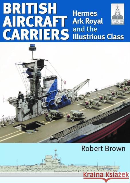 ShipCraft 32: British Aircraft Carriers: Hermes, Ark Royal and the Illustrious Class Robert Brown 9781399036269 Pen & Sword Books Ltd - książka