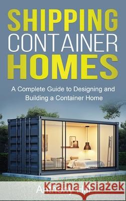 Shipping Container Homes: A complete guide to designing and building a container home Anthony Hill 9781761037290 Ingram Publishing - książka