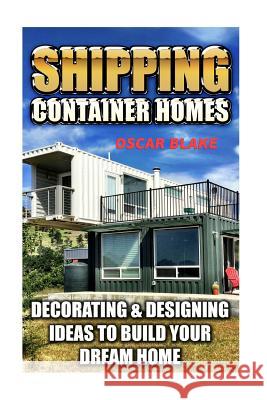 Shipping Container Homes: Decorating & Designing Ideas To Build Your Dream Home Blake, Oscar 9781973906391 Createspace Independent Publishing Platform - książka
