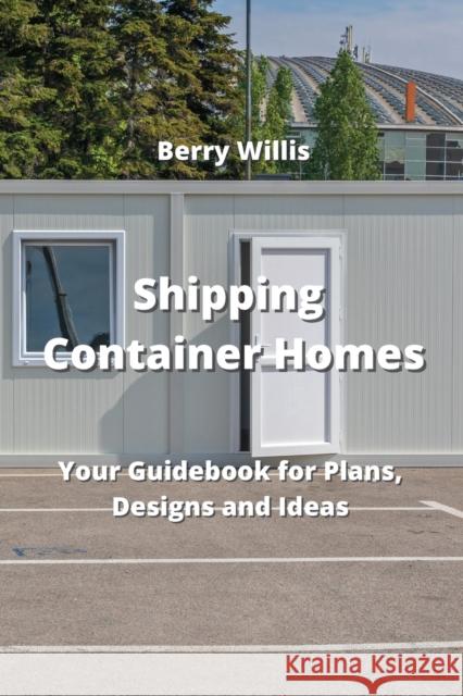 Shipping Container Homes: Your Guidebook for Plans, Designs and Ideas Berry Willis 9789555435703 Berry Willis - książka