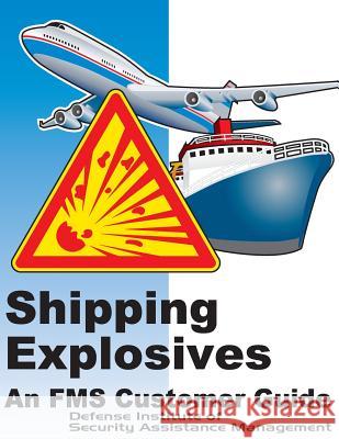 Shipping Explosives: An FMS Customer Guide (Color) Defense Institute of Security Assistance 9781505949308 Createspace - książka