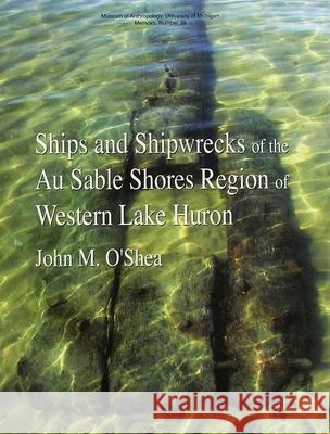 Ships and Shipwrecks of the Au Sable Shores Region of Western Lake Huron: Volume 39 O'Shea, John M. 9780915703579 U of M Museum Anthro Archaelogy - książka