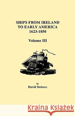 Ships from Ireland to Early America, 1623-1850. Volume III David Dobson 9780806354804 Genealogical Publishing Company - książka