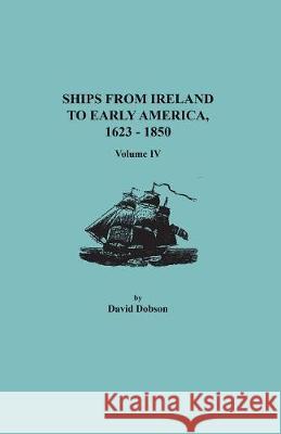 Ships from Ireland to Early America, 1623-1850. Volume IV David Dobson 9780806358710 Clearfield - książka