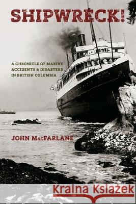 Shipwreck!: A Chronicle of Marine Accidents & Disasters in British Columbia MacFarlane, John M. 9780993695483 John MacFarlane - książka