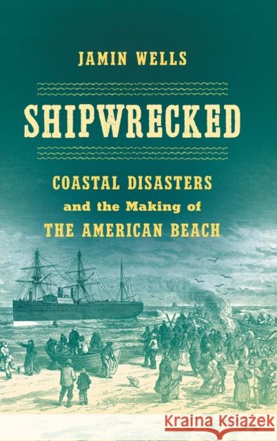 Shipwrecked: Coastal Disasters and the Making of the American Beach Jamin Wells 9781469660899 University of North Carolina Press - książka