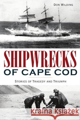 Shipwrecks of Cape Cod: Stories of Tragedy and Triumph Don Wilding 9781467147194 History Press - książka