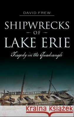 Shipwrecks of Lake Erie: Tragedy in the Quadrangle David Frew 9781540210500 History Press Library Editions - książka