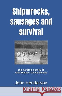 Shipwrecks, sausages and survival: the wartime journey of Able Seaman Tommy Shields John Henderson 9780951491324 Cockleshell Press - książka
