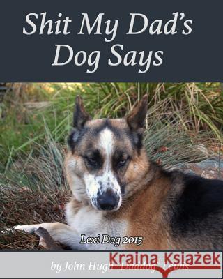 Shit My Dad's Dog Says: Lexi 2015: My Insights and Observations: As Interpreted By DadDog Lewis, John Hugh 9780974374055 Life by Design Institute - książka