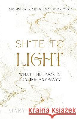 Shite to Light: What the fook is healing, anyway? Mary-Kate Fallon   9781739271305 Mary-Kate Medicine - książka