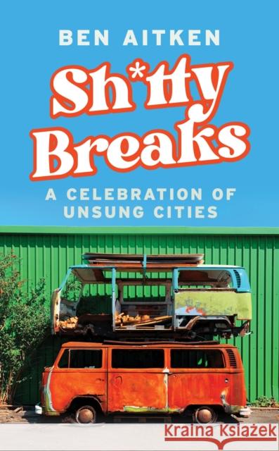 Shitty Breaks: A Celebration of Unsung Cities Ben Aitken 9781837730483 Icon Books - książka