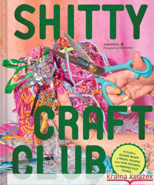 Shitty Craft Club: A Club for Gluing Beads to Trash, Talking about Our Feelings, and Making Silly Stuff Sam Reece 9781797221502 Chronicle Books - książka