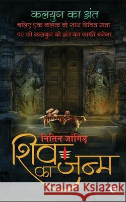 Shiv Ka Janm: Chaliye Ek Balak Ke Saath Vichitra Yatra Par Jo Kalyug Ke Anth Ka Sakshi Banega Nitin Jangid 9781647836450 Notion Press - książka