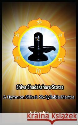 Shiva Shadakshara Stotra: A hymn on Shiva's Six Syllable Mantra K, Koushik 9781985114241 Createspace Independent Publishing Platform - książka