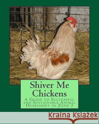 Shiver Me Chickens: A Guide to Successf and Sustainable Animal Husbandry in Zone 3l Suzanne K. Peterson 9781505996203 Createspace - książka