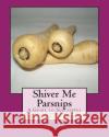 Shiver Me Parsnips: A Guide to Successful Sustainable Vegetable Gardening in Zone 3 Suzanne K. Peterson 9781497465770 Createspace