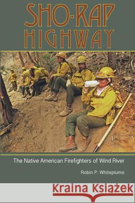 Sho-Rap Highway: The Native American Firefighters of Wind River Robin Whiteplume Roy Montgomery Kelly Andersson 9780692889121 Robin Whiteplume - książka