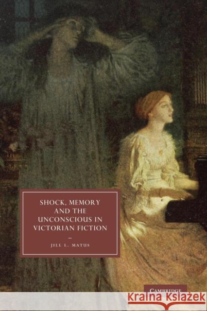 Shock, Memory and the Unconscious in Victorian Fiction Jill L. Matus 9780521310253 Cambridge University Press - książka