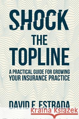 Shock the Topline: A Practical Guide for Growing Your Insurance Practice David E. Estrada 9780692664322 Rainmaker Advisory LLC - książka