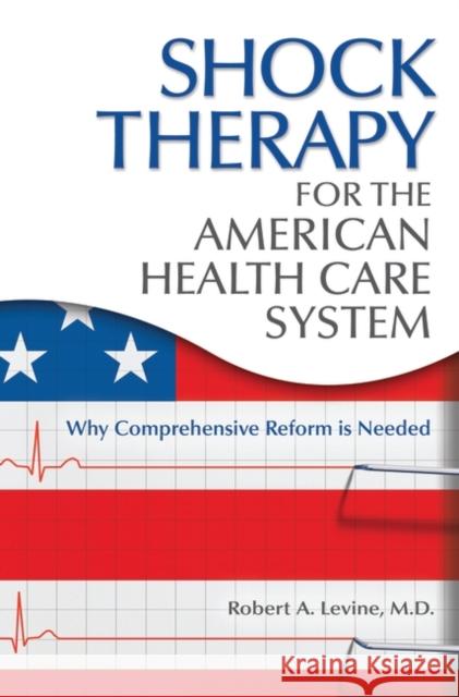 Shock Therapy for the American Health Care System: Why Comprehensive Reform Is Needed Levine, Robert Arthur 9780313380686 Praeger Publishers - książka