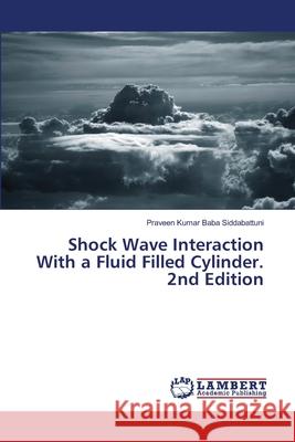 Shock Wave Interaction With a Fluid Filled Cylinder. 2nd Edition Baba Siddabattuni, Praveen Kumar 9786208485443 LAP Lambert Academic Publishing - książka