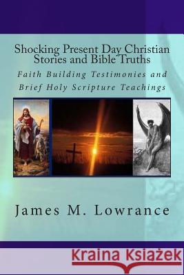 Shocking Present Day Christian Stories and Bible Truths: Faith Building Testimonies and Brief Holy Scripture Teachings James M. Lowrance 9781512083033 Createspace - książka