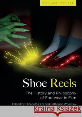 Shoe Reels: The History and Philosophy of Footwear in Film Catherine Wheatley Elizabeth Ezra 9781474451406 Edinburgh University Press - książka