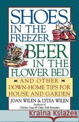 Shoes in the Freezer, Beer in the Flower Bed: And Other Down-Home Tips for House and Garden Wilen, Joan 9780684804569 Fireside Books - książka