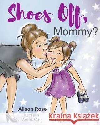 Shoes Off, Mommy? Alison Rose Kathleen Vaslett-Carr 9781974212743 Createspace Independent Publishing Platform - książka