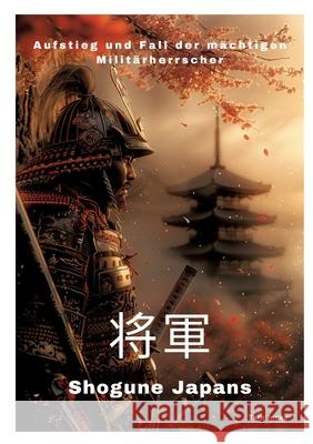 Shogune Japans: Aufstieg und Fall der m?chtigen Milit?rherrscher Taro Inoue 9783384307651 Tredition Gmbh - książka